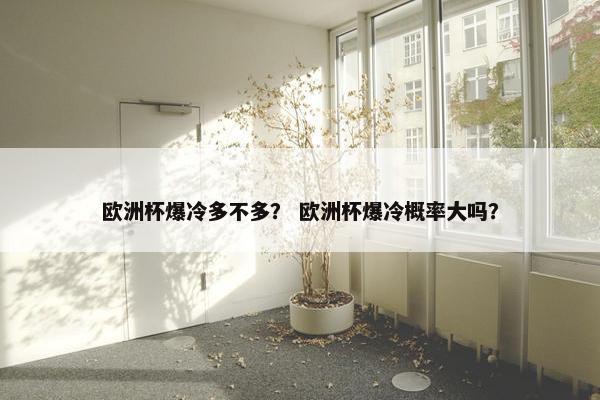 欧洲杯爆冷多不多？ 欧洲杯爆冷概率大吗？