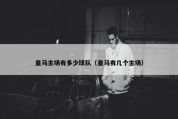皇马主场有多少球队（皇马有几个主场）