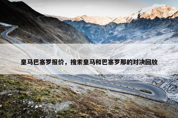 皇马巴塞罗报价，搜索皇马和巴塞罗那的对决回放