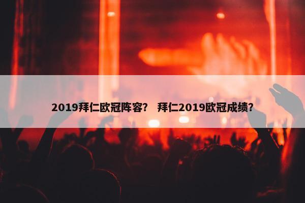 2019拜仁欧冠阵容？ 拜仁2019欧冠成绩？