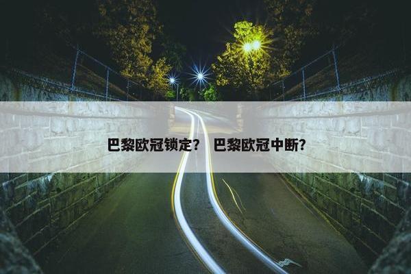 巴黎欧冠锁定？ 巴黎欧冠中断？