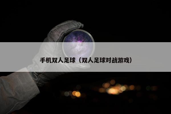 手机双人足球（双人足球对战游戏）