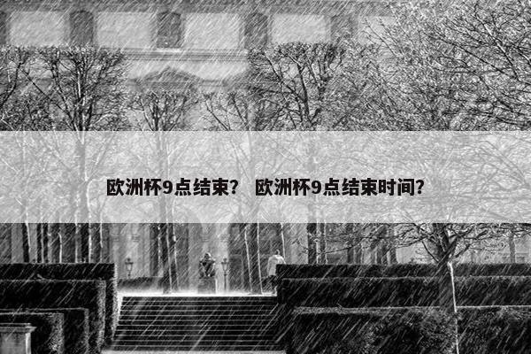 欧洲杯9点结束？ 欧洲杯9点结束时间？