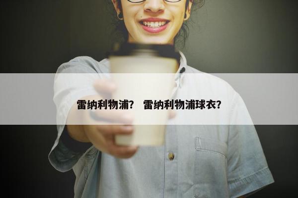 雷纳利物浦？ 雷纳利物浦球衣？