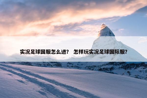 实况足球国服怎么进？ 怎样玩实况足球国际服？