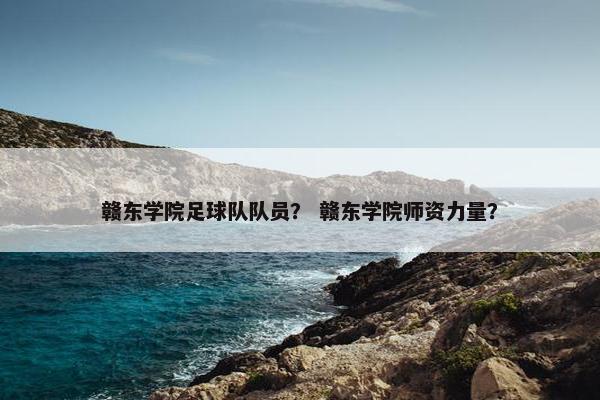 赣东学院足球队队员？ 赣东学院师资力量？