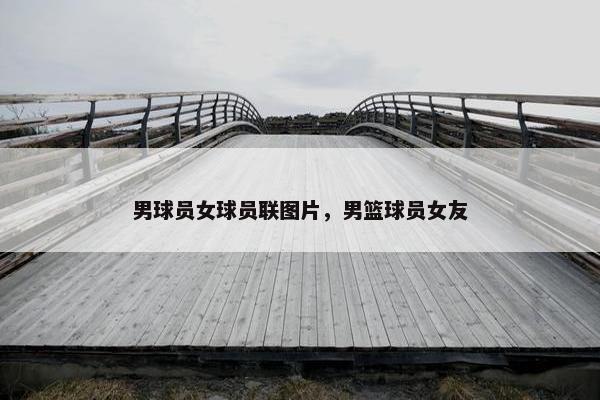 男球员女球员联图片，男篮球员女友