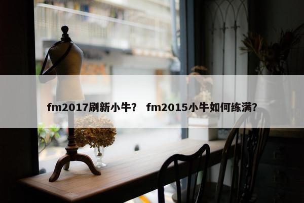 fm2017刷新小牛？ fm2015小牛如何练满？