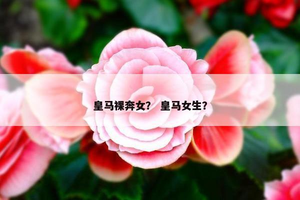 皇马裸奔女？ 皇马女生？
