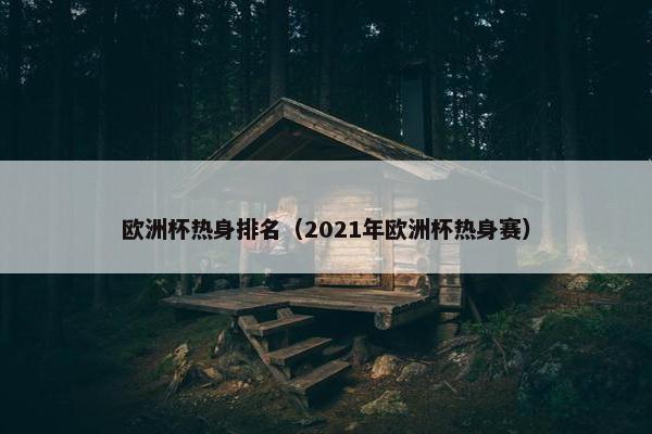 欧洲杯热身排名（2021年欧洲杯热身赛）