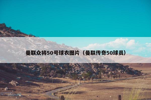 曼联众将50号球衣图片（曼联传奇50球员）