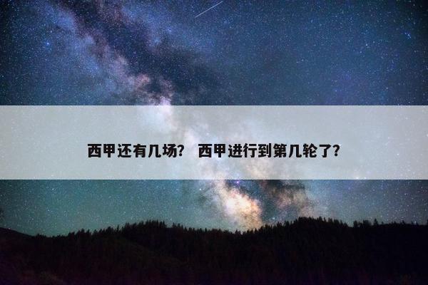 西甲还有几场？ 西甲进行到第几轮了？