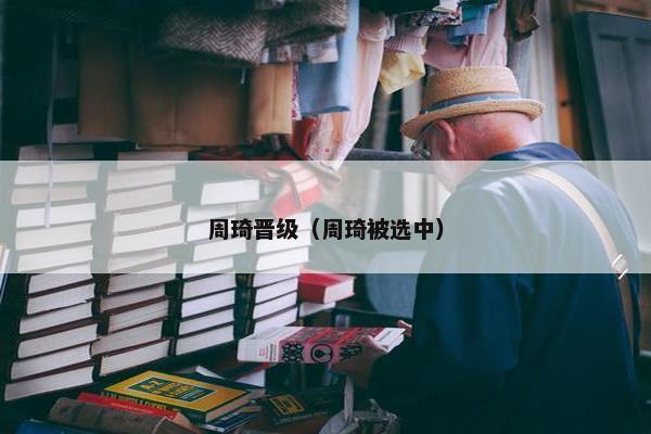 周琦晋级（周琦被选中）