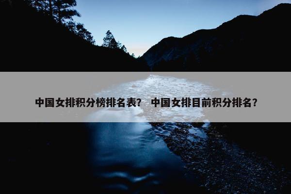 中国女排积分榜排名表？ 中国女排目前积分排名？