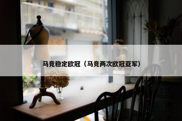 马竞稳定欧冠（马竞两次欧冠亚军）