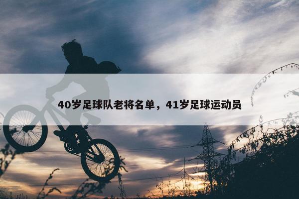 40岁足球队老将名单，41岁足球运动员