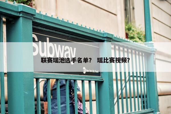 联赛瑶池选手名单？ 瑶比赛视频？