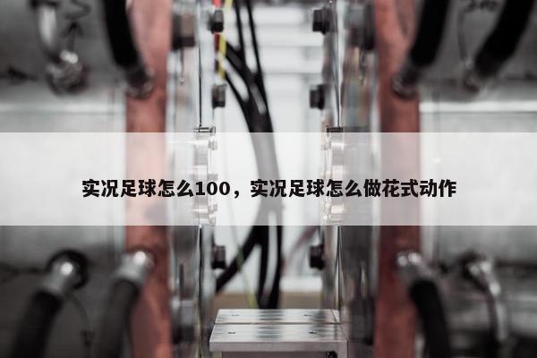 实况足球怎么100，实况足球怎么做花式动作