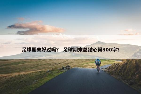 足球期末好过吗？ 足球期末总结心得300字？