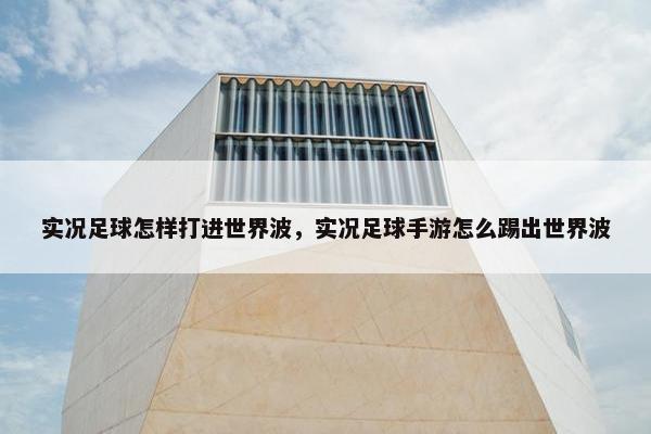 实况足球怎样打进世界波，实况足球手游怎么踢出世界波