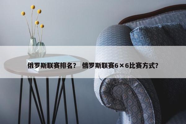 俄罗斯联赛排名？ 俄罗斯联赛6×6比赛方式？