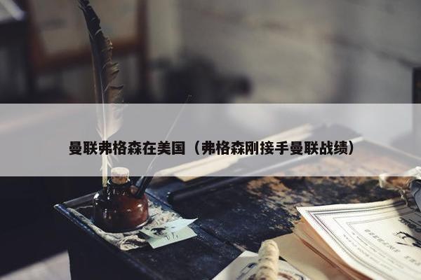 曼联弗格森在美国（弗格森刚接手曼联战绩）