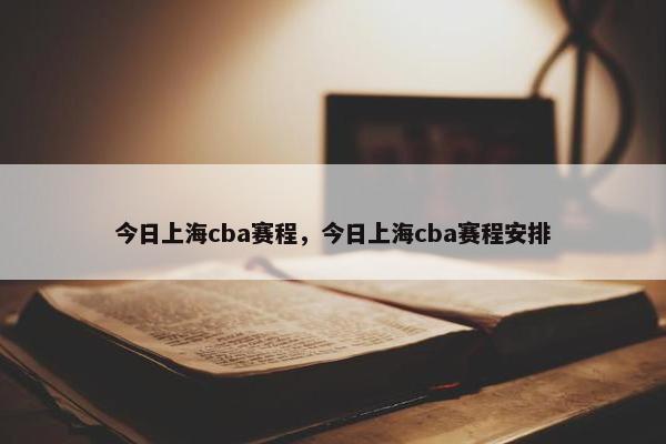 今日上海cba赛程，今日上海cba赛程安排