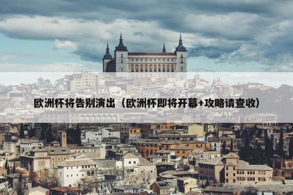 欧洲杯将告别演出（欧洲杯即将开幕+攻略请查收）