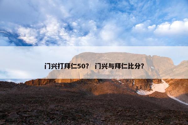 门兴打拜仁50？ 门兴与拜仁比分？