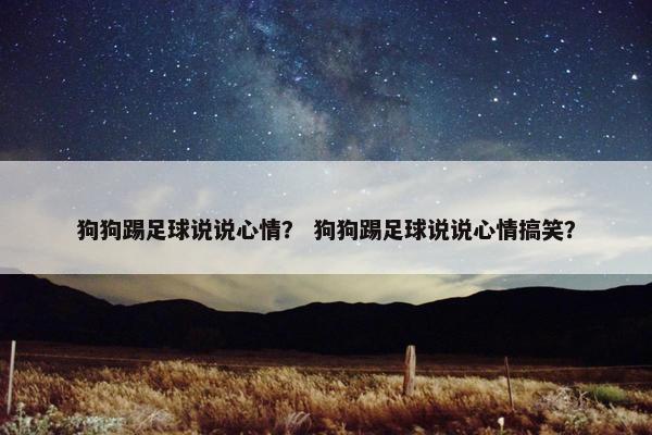 狗狗踢足球说说心情？ 狗狗踢足球说说心情搞笑？