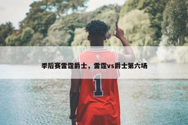 季后赛雷霆爵士，雷霆vs爵士第六场