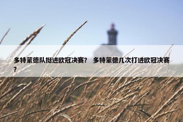 多特蒙德队挺进欧冠决赛？ 多特蒙德几次打进欧冠决赛？