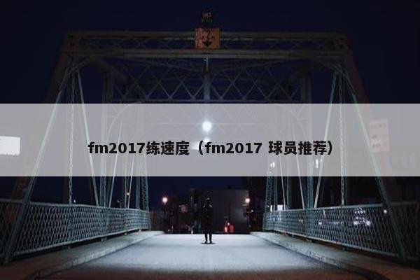 fm2017练速度（fm2017 球员推荐）
