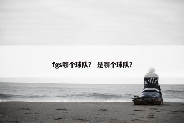 fgs哪个球队？ 是哪个球队？