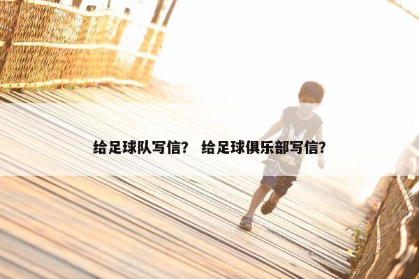 给足球队写信？ 给足球俱乐部写信？