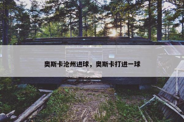 奥斯卡沧州进球，奥斯卡打进一球