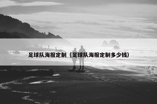 足球队海报定制（足球队海报定制多少钱）
