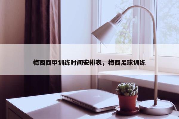 梅西西甲训练时间安排表，梅西足球训练