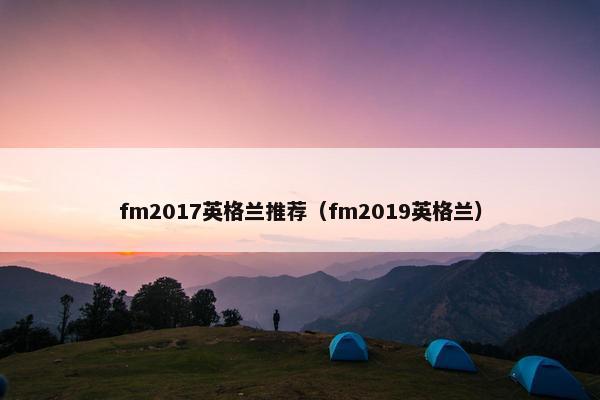 fm2017英格兰推荐（fm2019英格兰）