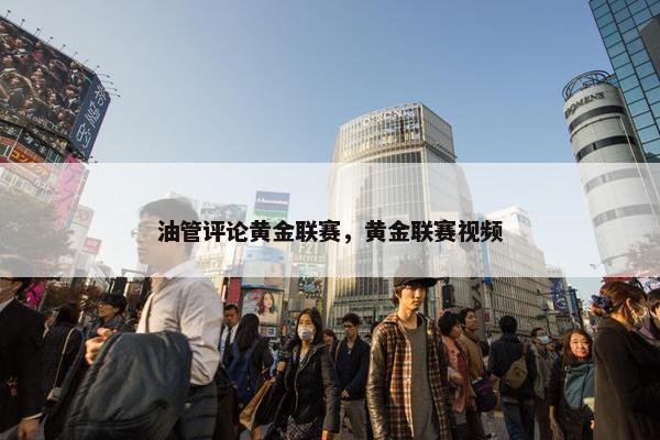 油管评论黄金联赛，黄金联赛视频