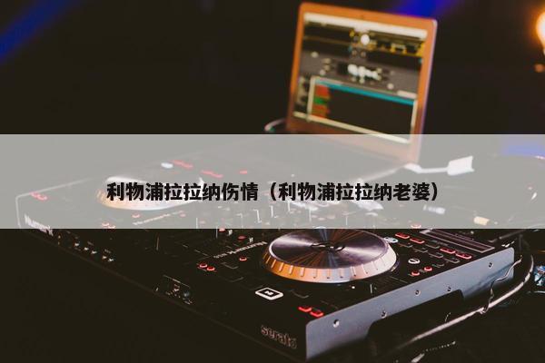 利物浦拉拉纳伤情（利物浦拉拉纳老婆）