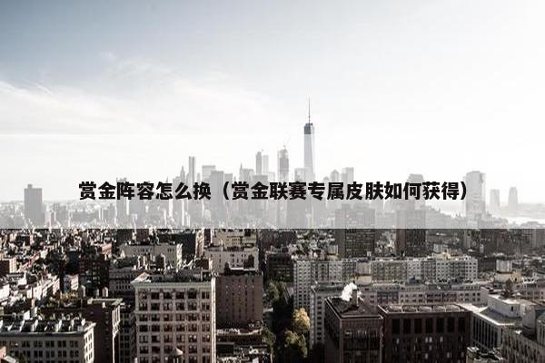 赏金阵容怎么换（赏金联赛专属皮肤如何获得）