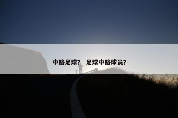 中路足球？ 足球中路球员？
