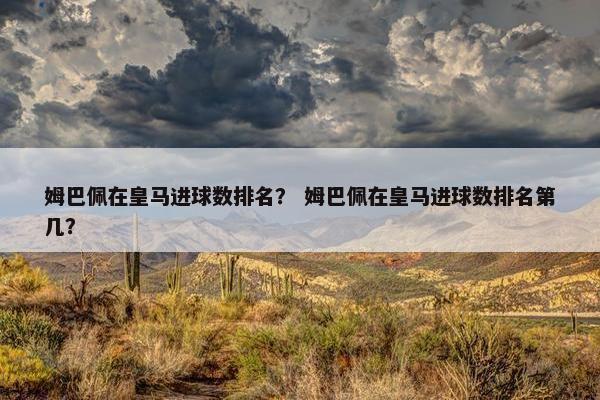 姆巴佩在皇马进球数排名？ 姆巴佩在皇马进球数排名第几？