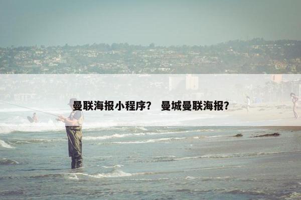 曼联海报小程序？ 曼城曼联海报？