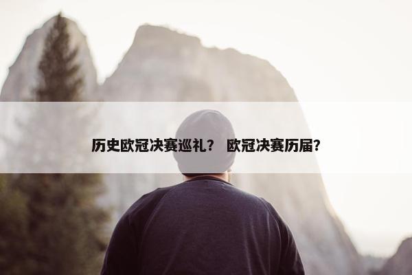 历史欧冠决赛巡礼？ 欧冠决赛历届？