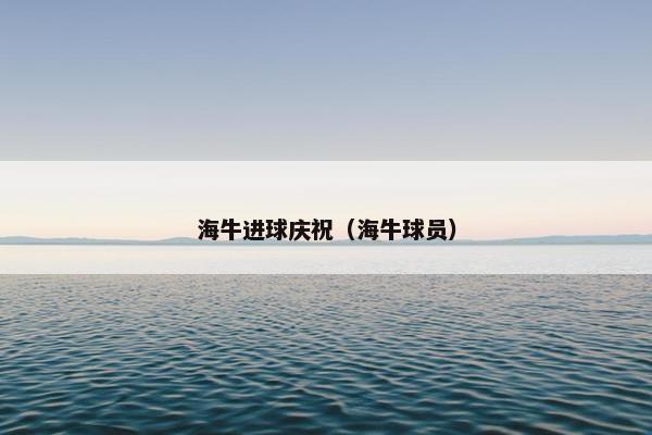 海牛进球庆祝（海牛球员）