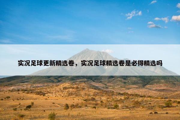 实况足球更新精选卷，实况足球精选卷是必得精选吗
