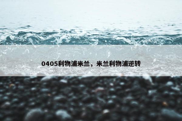 0405利物浦米兰，米兰利物浦逆转