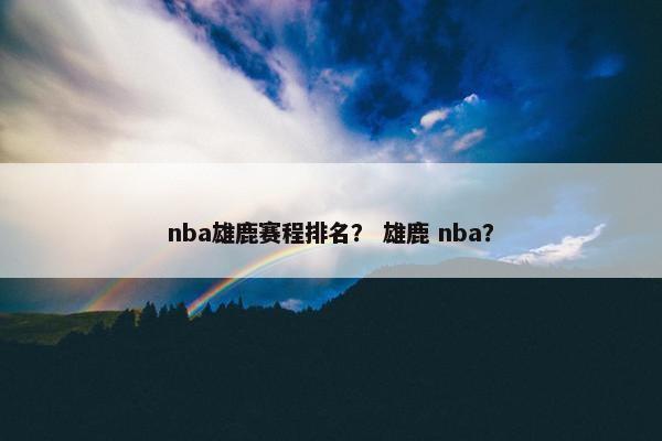 nba雄鹿赛程排名？ 雄鹿 nba？